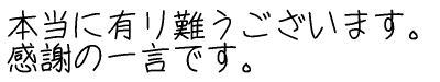 本当に有り難うございます。感謝の一言です。