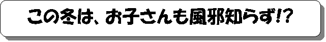 お子さん風邪知らず